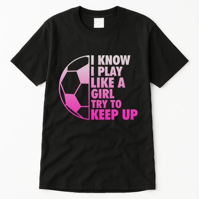 I Know I Play Like A Girl Soccer Tall T-Shirt