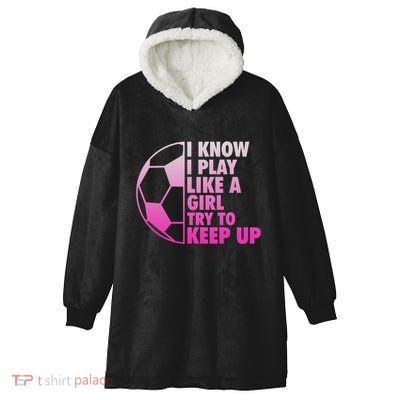 I Know I Play Like A Girl Soccer Hooded Wearable Blanket