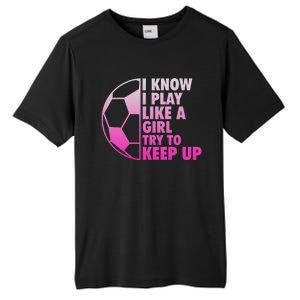 I Know I Play Like A Girl Soccer Tall Fusion ChromaSoft Performance T-Shirt