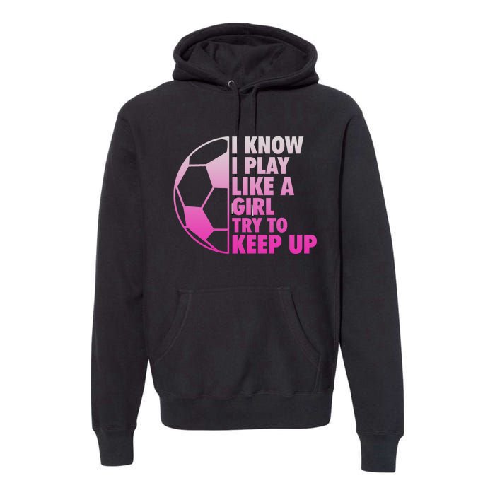 I Know I Play Like A Girl Soccer Premium Hoodie