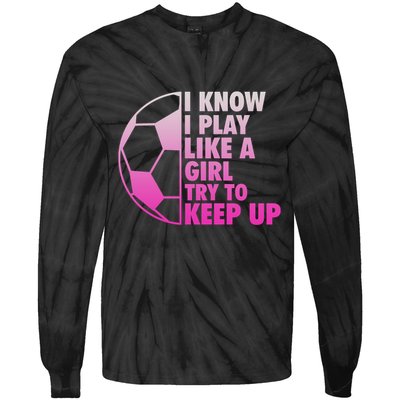 I Know I Play Like A Girl Soccer Tie-Dye Long Sleeve Shirt