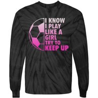 I Know I Play Like A Girl Soccer Tie-Dye Long Sleeve Shirt