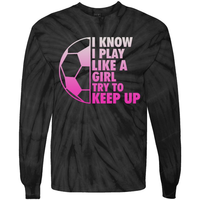 I Know I Play Like A Girl Soccer Tie-Dye Long Sleeve Shirt