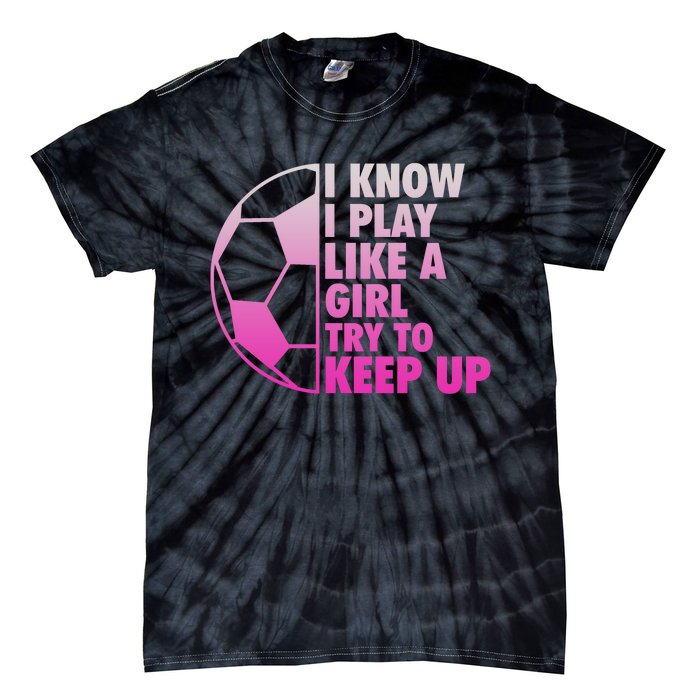 I Know I Play Like A Girl Soccer Tie-Dye T-Shirt