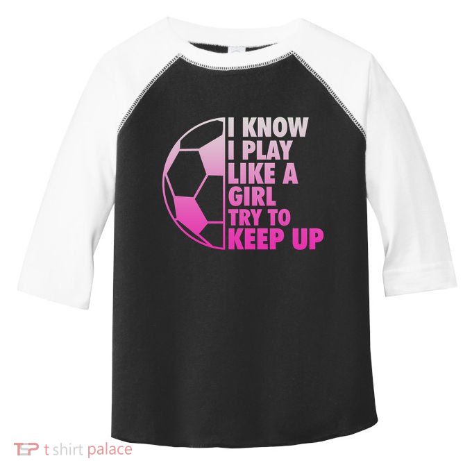 I Know I Play Like A Girl Soccer Toddler Fine Jersey T-Shirt