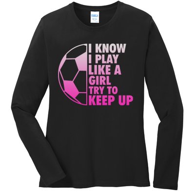 I Know I Play Like A Girl Soccer Ladies Long Sleeve Shirt