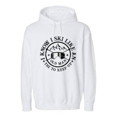 I Know I Ski Like An Old Try To Keep Up Skier Gift Garment-Dyed Fleece Hoodie