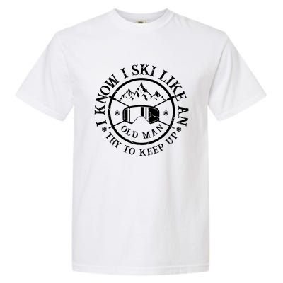 I Know I Ski Like An Old Try To Keep Up Skier Gift Garment-Dyed Heavyweight T-Shirt