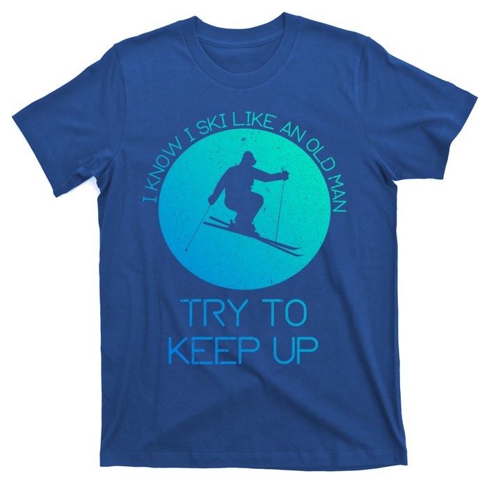 I Know I Ski Like An Old Try To Keep Up Funny Skier Gift T-Shirt