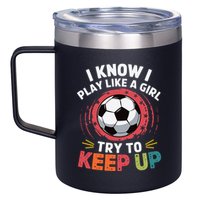 I Know I Play Like A Girl Try To Keep Up Cute Soccer Lover 12oz Stainless Steel Coffee Mug
