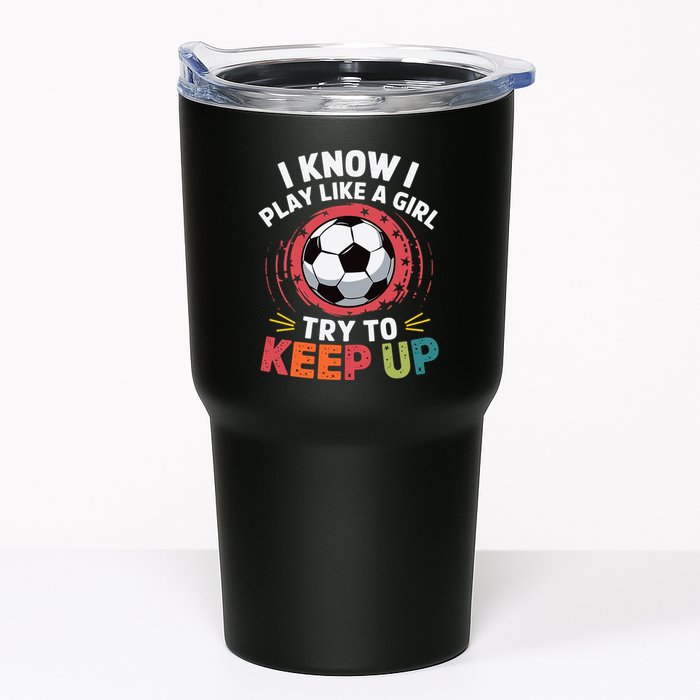 I Know I Play Like A Girl Try To Keep Up Cute Soccer Lover Tumbler