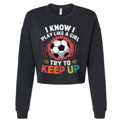 I Know I Play Like A Girl Try To Keep Up Cute Soccer Lover Cropped Pullover Crew