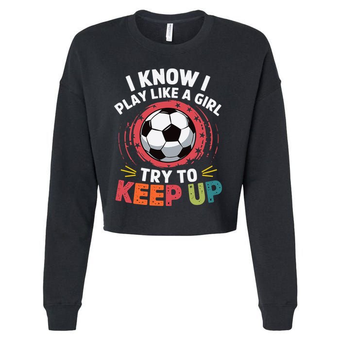 I Know I Play Like A Girl Try To Keep Up Cute Soccer Lover Cropped Pullover Crew