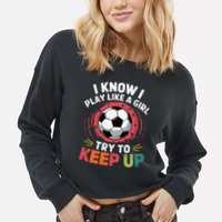 I Know I Play Like A Girl Try To Keep Up Cute Soccer Lover Cropped Pullover Crew
