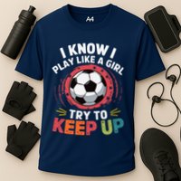 I Know I Play Like A Girl Try To Keep Up Cute Soccer Lover Performance Shirt