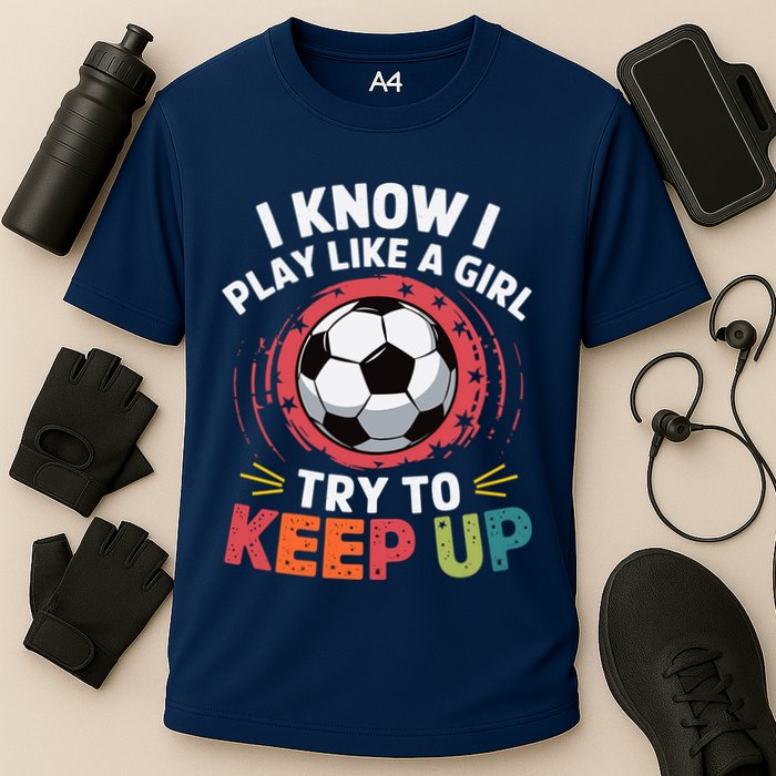 I Know I Play Like A Girl Try To Keep Up Cute Soccer Lover Performance Shirt