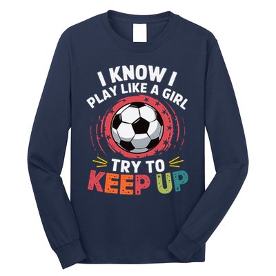 I Know I Play Like A Girl Try To Keep Up Cute Soccer Lover Long Sleeve Shirt