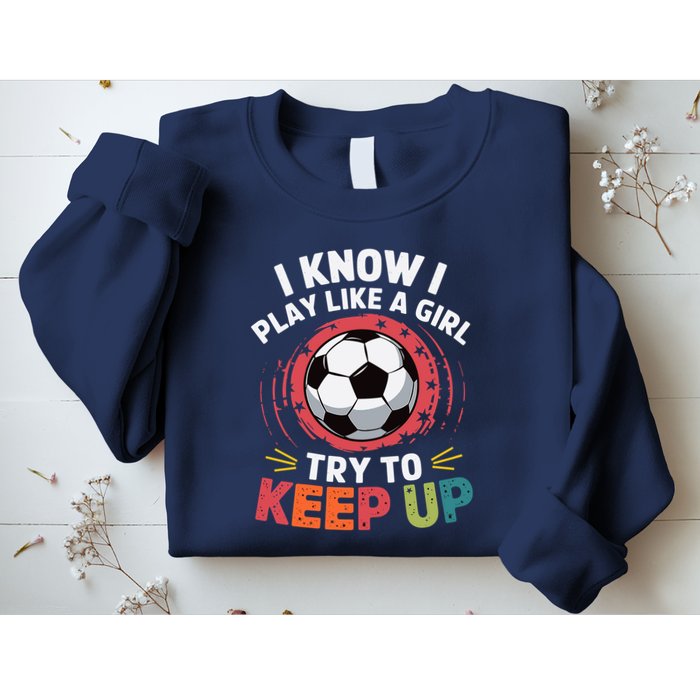 I Know I Play Like A Girl Try To Keep Up Cute Soccer Lover Sweatshirt