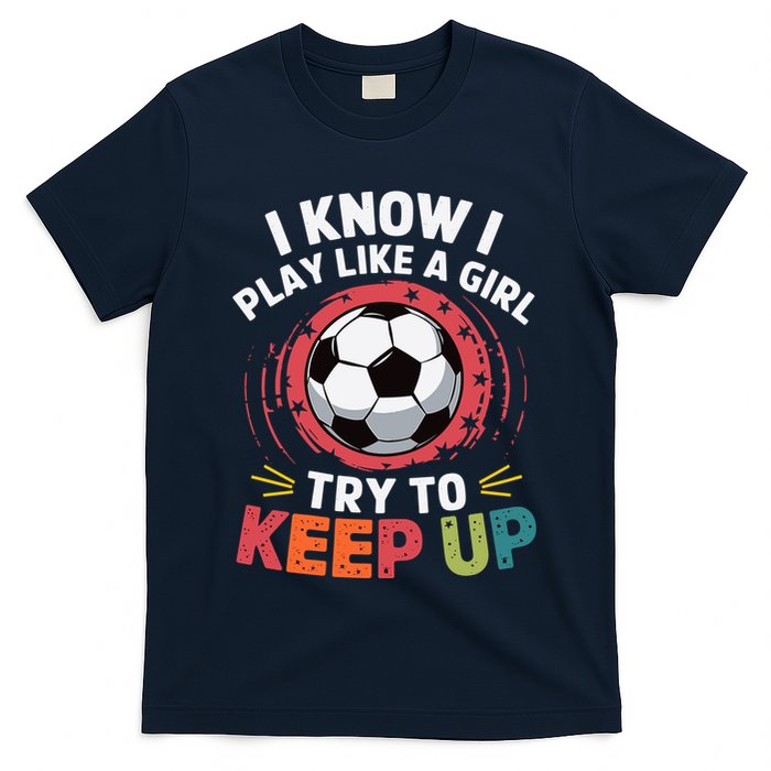 I Know I Play Like A Girl Try To Keep Up Cute Soccer Lover T-Shirt