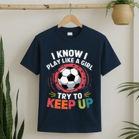 I Know I Play Like A Girl Try To Keep Up Cute Soccer Lover T-Shirt