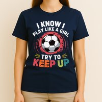 I Know I Play Like A Girl Try To Keep Up Cute Soccer Lover T-Shirt