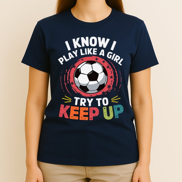 I Know I Play Like A Girl Try To Keep Up Cute Soccer Lover T-Shirt