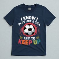I Know I Play Like A Girl Try To Keep Up Cute Soccer Lover T-Shirt