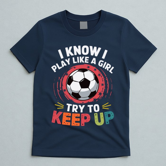 I Know I Play Like A Girl Try To Keep Up Cute Soccer Lover T-Shirt