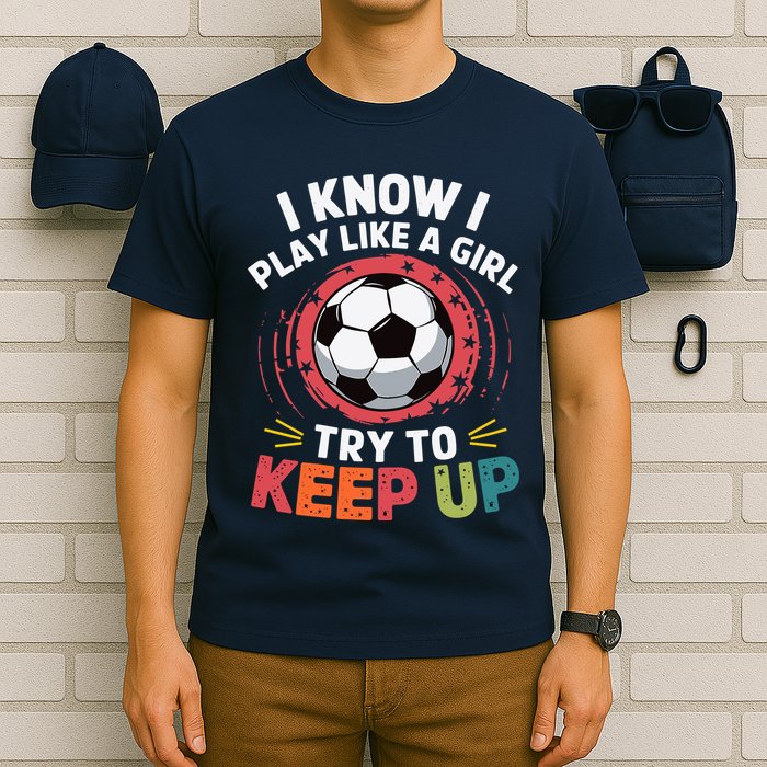 I Know I Play Like A Girl Try To Keep Up Cute Soccer Lover T-Shirt