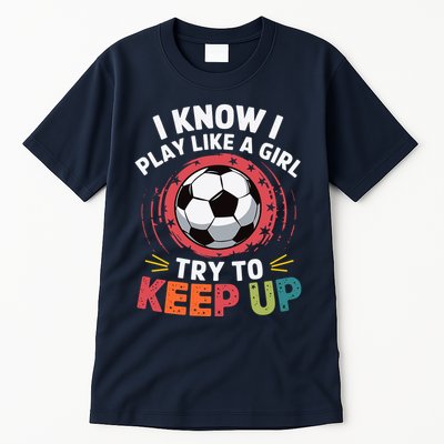 I Know I Play Like A Girl Try To Keep Up Cute Soccer Lover Tall T-Shirt