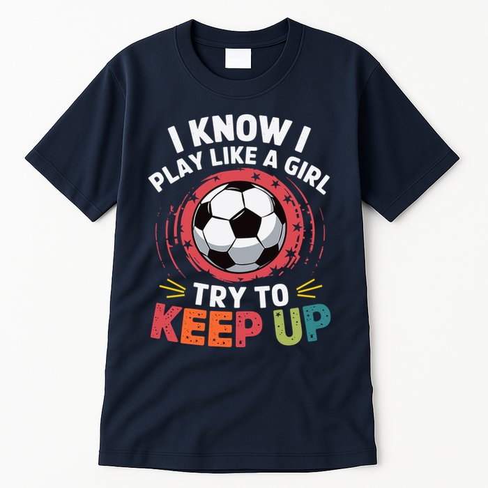 I Know I Play Like A Girl Try To Keep Up Cute Soccer Lover Tall T-Shirt