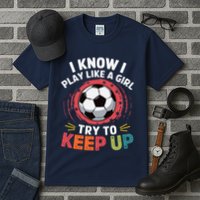 I Know I Play Like A Girl Try To Keep Up Cute Soccer Lover Tall T-Shirt