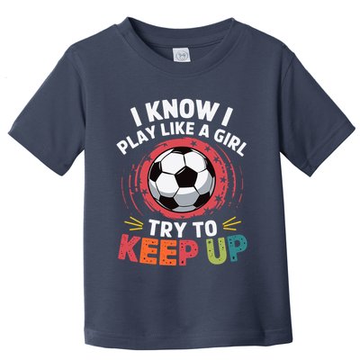 I Know I Play Like A Girl Try To Keep Up Cute Soccer Lover Toddler T-Shirt