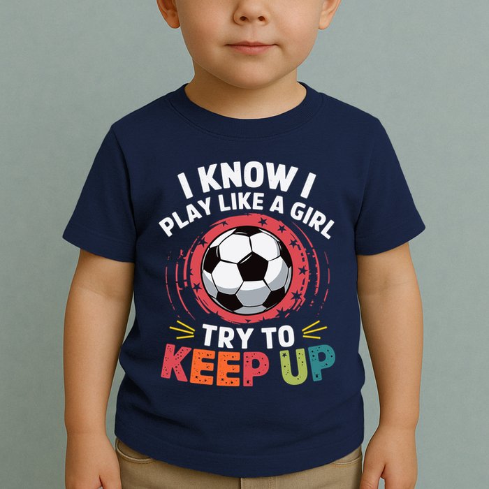 I Know I Play Like A Girl Try To Keep Up Cute Soccer Lover Toddler T-Shirt