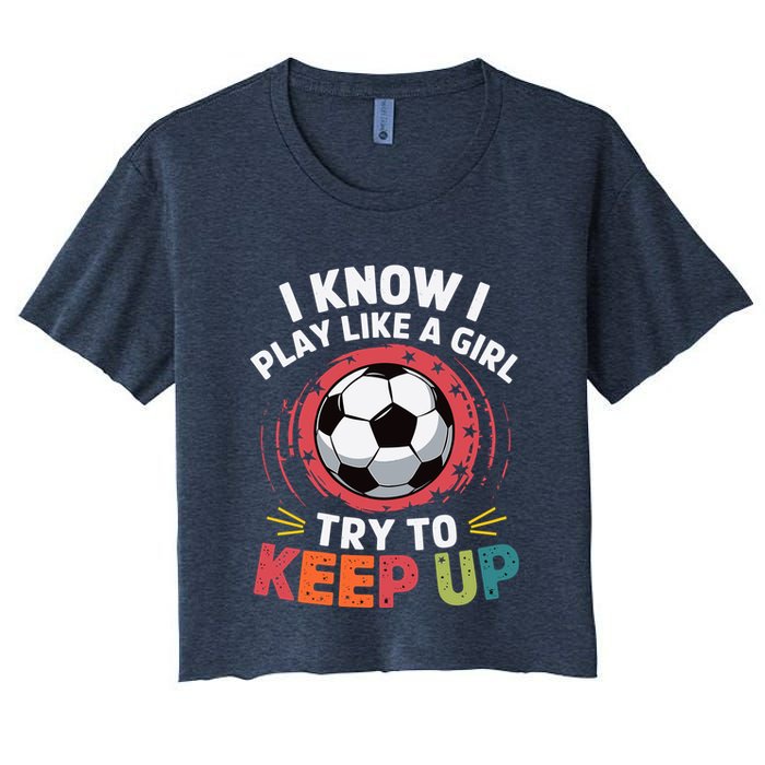 I Know I Play Like A Girl Try To Keep Up Cute Soccer Lover Crop Top