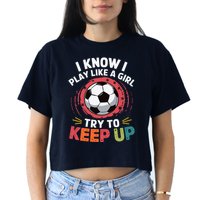 I Know I Play Like A Girl Try To Keep Up Cute Soccer Lover Crop Top