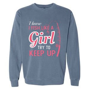 I Know I Fish Like Girl Try To Keep Fishing Girl Garment-Dyed Sweatshirt