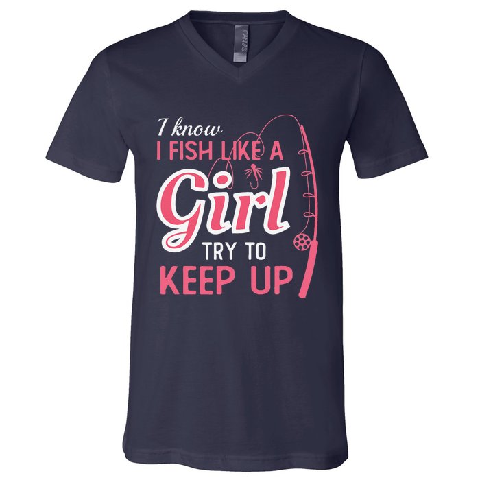 I Know I Fish Like Girl Try To Keep Fishing Girl V-Neck T-Shirt