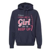 I Know I Fish Like Girl Try To Keep Fishing Girl Premium Hoodie