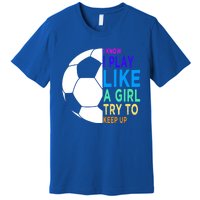 I Know I Play Like A Girl Cute Football Gift Premium T-Shirt