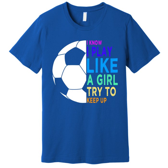 I Know I Play Like A Girl Cute Football Gift Premium T-Shirt