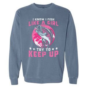 I Know I Fish Like A Girl Try To Keep Up Funny Fishing Garment-Dyed Sweatshirt