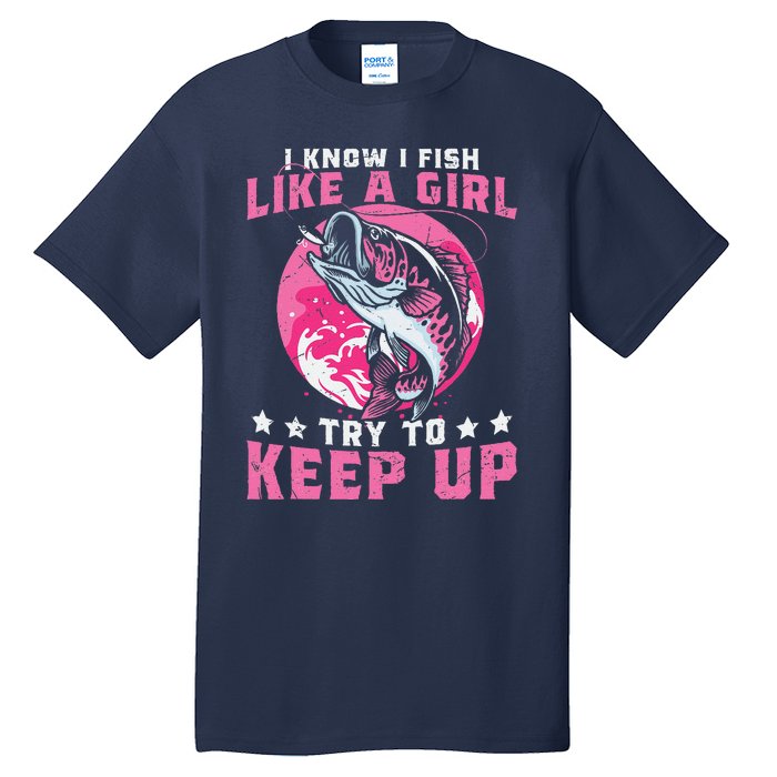 I Know I Fish Like A Girl Try To Keep Up Funny Fishing Tall T-Shirt