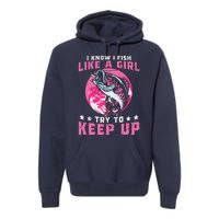 I Know I Fish Like A Girl Try To Keep Up Funny Fishing Premium Hoodie