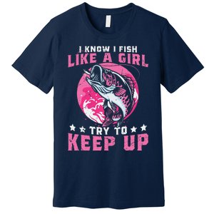 I Know I Fish Like A Girl Try To Keep Up Funny Fishing Premium T-Shirt