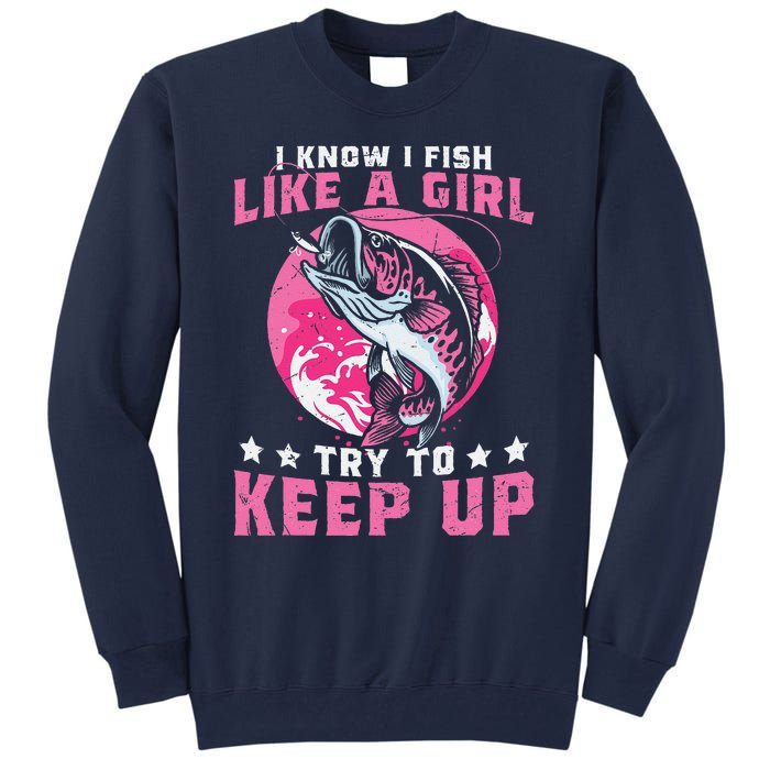 I Know I Fish Like A Girl Try To Keep Up Funny Fishing Tall Sweatshirt