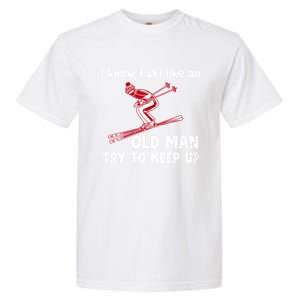 I Know I Ski Like Old Try To Keep Up Funny Skier Grandpa Gift Garment-Dyed Heavyweight T-Shirt