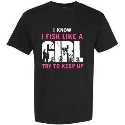 I Know I Fish Like A Girl Try To Keep Up Garment-Dyed Heavyweight T-Shirt