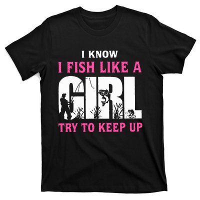 I Know I Fish Like A Girl Try To Keep Up T-Shirt