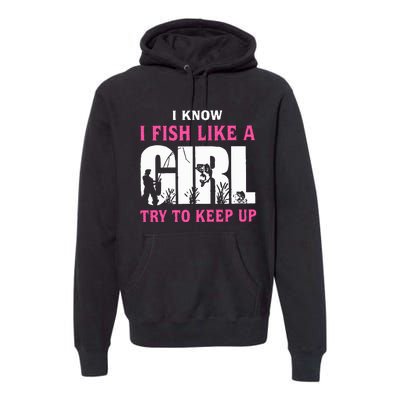 I Know I Fish Like A Girl Try To Keep Up Premium Hoodie